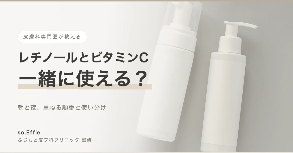 レチノールとビタミンCは一緒に使える？皮膚科専門医が教える順番と使い分け